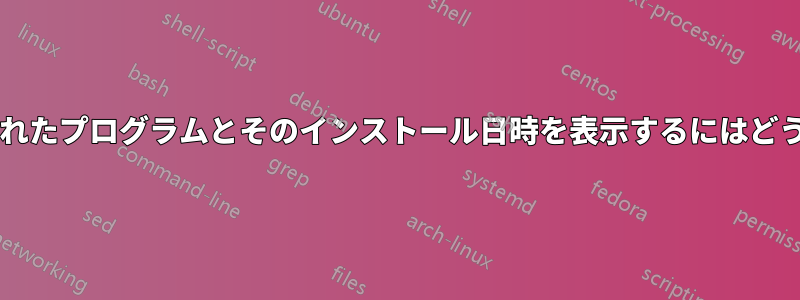 最近インストールされたプログラムとそのインストール日時を表示するにはどうすればよいですか?