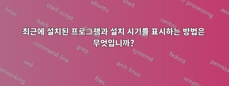 최근에 설치된 프로그램과 설치 시기를 표시하는 방법은 무엇입니까?