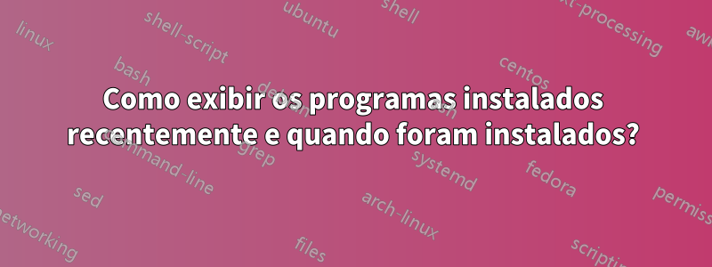 Como exibir os programas instalados recentemente e quando foram instalados?
