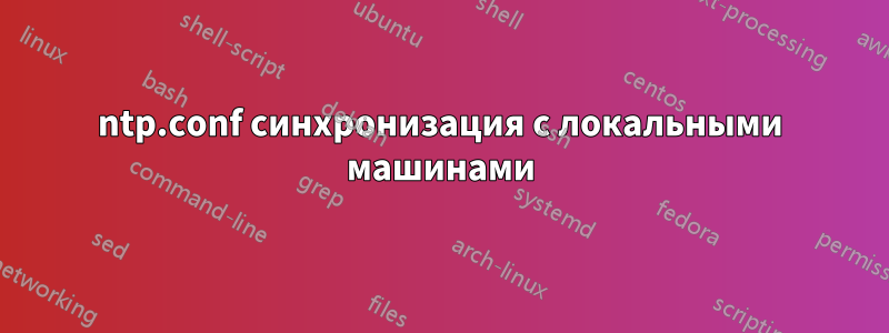ntp.conf синхронизация с локальными машинами