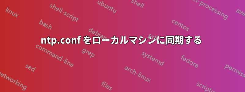 ntp.conf をローカルマシンに同期する