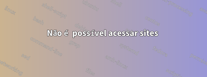 Não é possível acessar sites