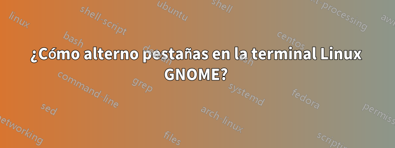 ¿Cómo alterno pestañas en la terminal Linux GNOME?