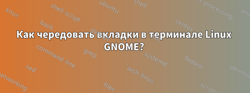 Как чередовать вкладки в терминале Linux GNOME?