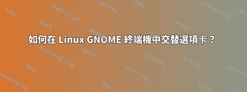 如何在 Linux GNOME 終端機中交替選項卡？