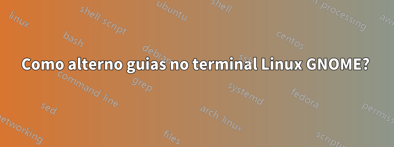 Como alterno guias no terminal Linux GNOME?