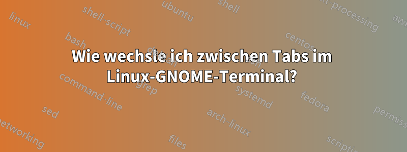 Wie wechsle ich zwischen Tabs im Linux-GNOME-Terminal?