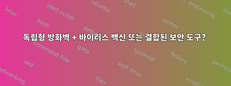 독립형 방화벽 + 바이러스 백신 또는 결합된 보안 도구?