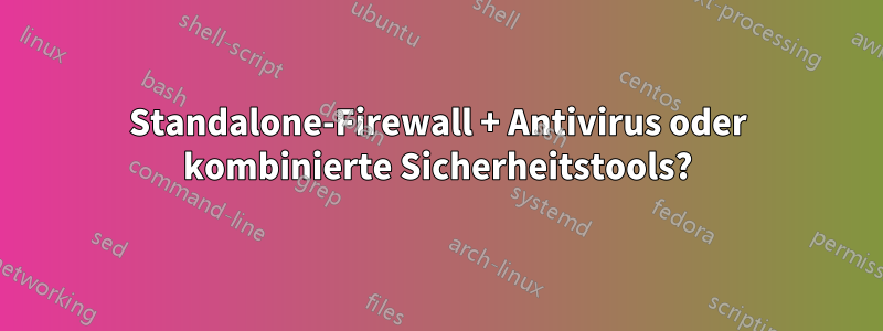 Standalone-Firewall + Antivirus oder kombinierte Sicherheitstools?