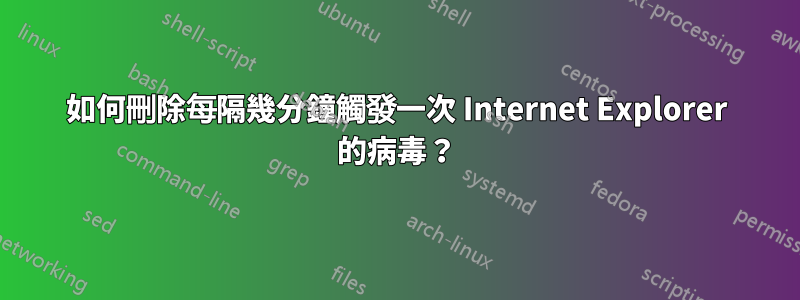 如何刪除每隔幾分鐘觸發一次 Internet Explorer 的病毒？