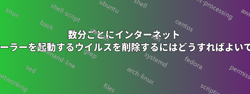 数分ごとにインターネット エクスプローラーを起動するウイルスを削除するにはどうすればよいでしょうか?