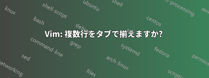 Vim: 複数行をタブで揃えますか?