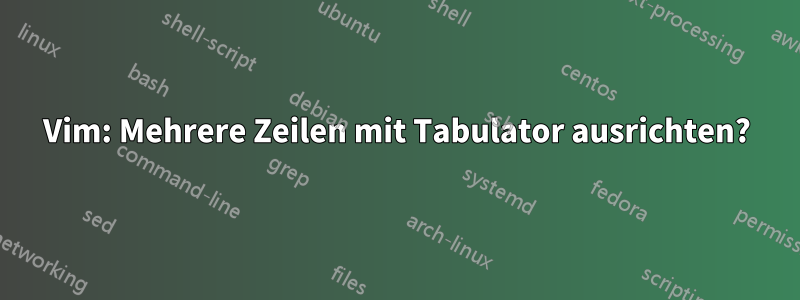 Vim: Mehrere Zeilen mit Tabulator ausrichten?