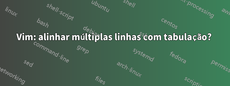 Vim: alinhar múltiplas linhas com tabulação?