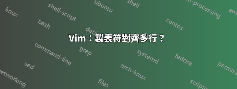 Vim：製表符對齊多行？