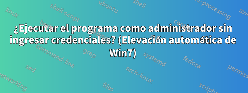 ¿Ejecutar el programa como administrador sin ingresar credenciales? (Elevación automática de Win7)