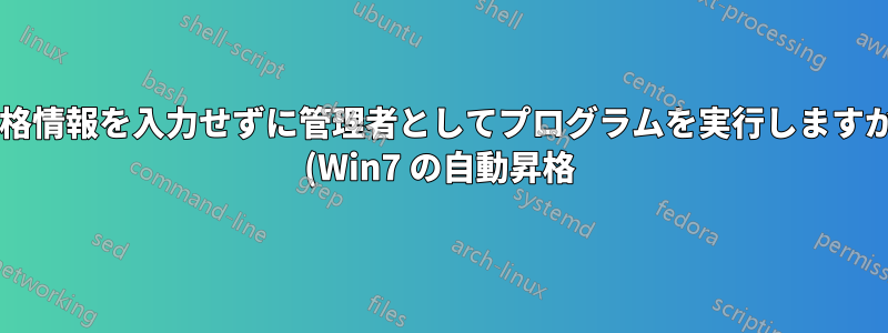 資格情報を入力せずに管理者としてプログラムを実行しますか? (Win7 の自動昇格)