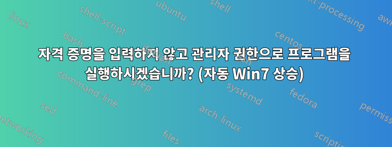 자격 증명을 입력하지 않고 관리자 권한으로 프로그램을 실행하시겠습니까? (자동 Win7 상승)