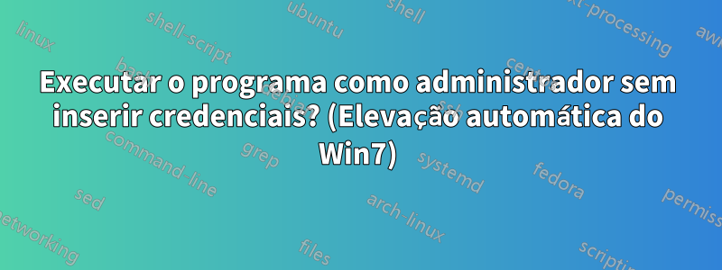 Executar o programa como administrador sem inserir credenciais? (Elevação automática do Win7)