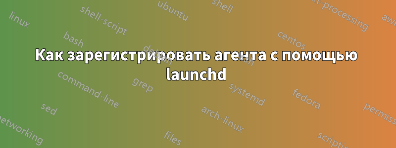 Как зарегистрировать агента с помощью launchd
