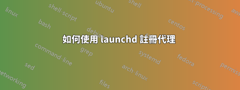如何使用 launchd 註冊代理