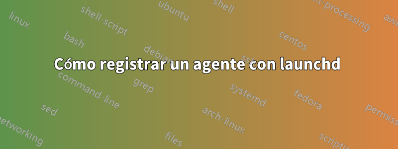 Cómo registrar un agente con launchd