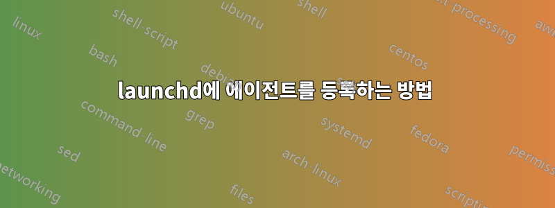 launchd에 에이전트를 등록하는 방법