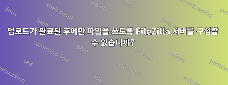 업로드가 완료된 후에만 파일을 쓰도록 FileZilla 서버를 구성할 수 있습니까?