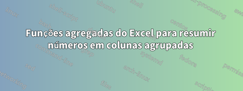 Funções agregadas do Excel para resumir números em colunas agrupadas
