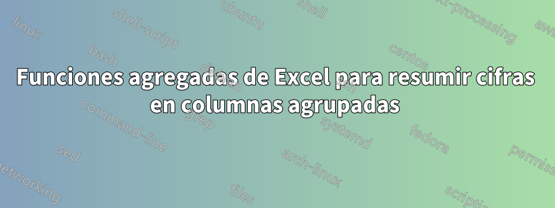 Funciones agregadas de Excel para resumir cifras en columnas agrupadas