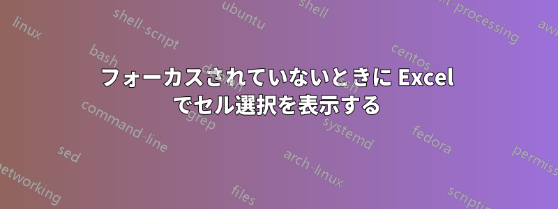 フォーカスされていないときに Excel でセル選択を表示する