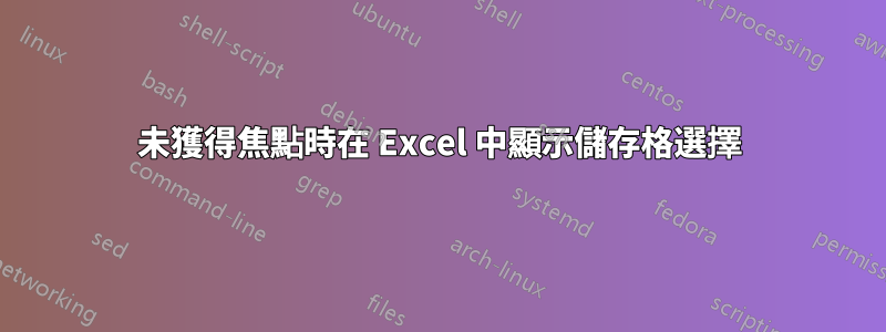 未獲得焦點時在 Excel 中顯示儲存格選擇