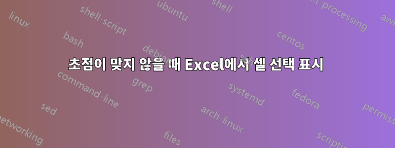 초점이 맞지 않을 때 Excel에서 셀 선택 표시