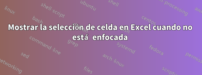 Mostrar la selección de celda en Excel cuando no está enfocada