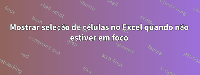 Mostrar seleção de células no Excel quando não estiver em foco