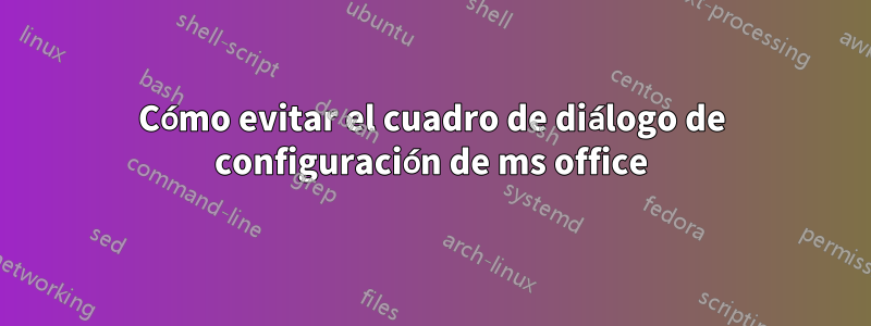 Cómo evitar el cuadro de diálogo de configuración de ms office