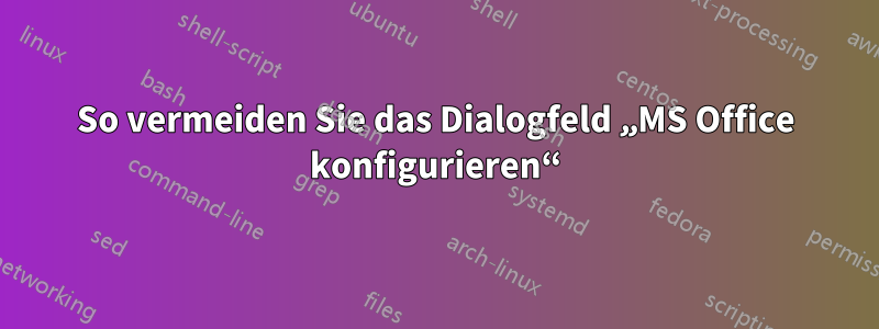So vermeiden Sie das Dialogfeld „MS Office konfigurieren“