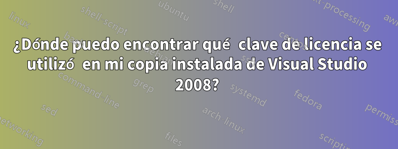 ¿Dónde puedo encontrar qué clave de licencia se utilizó en mi copia instalada de Visual Studio 2008?