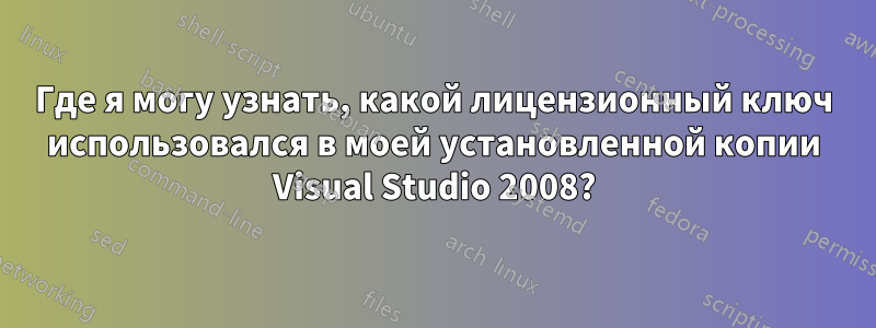 Где я могу узнать, какой лицензионный ключ использовался в моей установленной копии Visual Studio 2008?