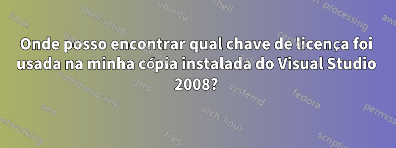 Onde posso encontrar qual chave de licença foi usada na minha cópia instalada do Visual Studio 2008?