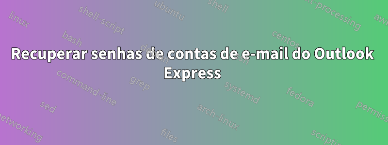 Recuperar senhas de contas de e-mail do Outlook Express