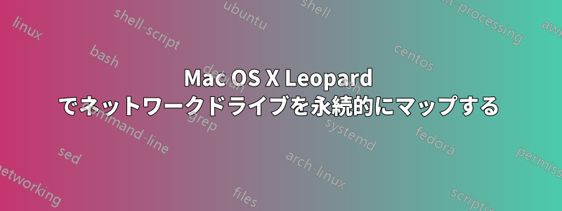 Mac OS X Leopard でネットワークドライブを永続的にマップする