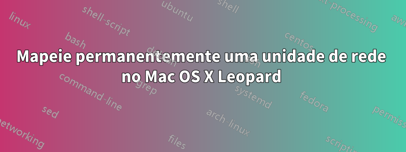 Mapeie permanentemente uma unidade de rede no Mac OS X Leopard