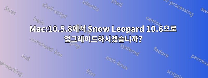 Mac:10.5.8에서 Snow Leopard 10.6으로 업그레이드하시겠습니까?