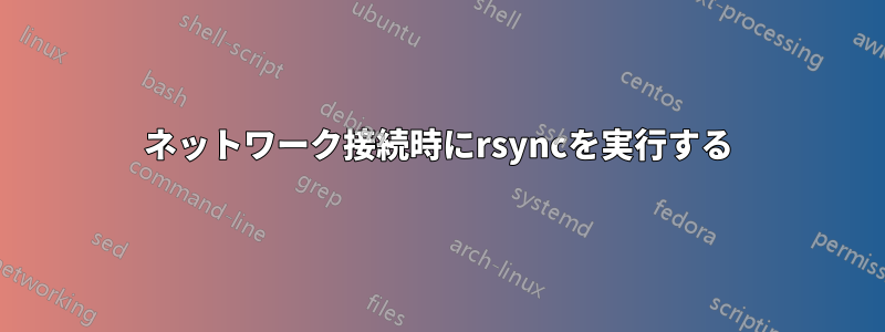 ネットワーク接続時にrsyncを実行する