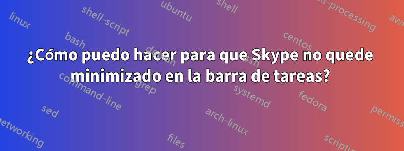 ¿Cómo puedo hacer para que Skype no quede minimizado en la barra de tareas?