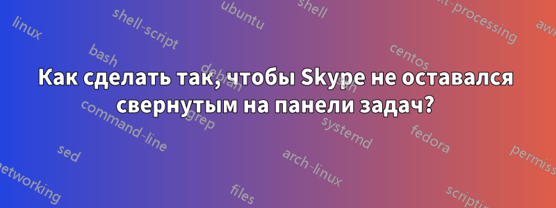 Как сделать так, чтобы Skype не оставался свернутым на панели задач?