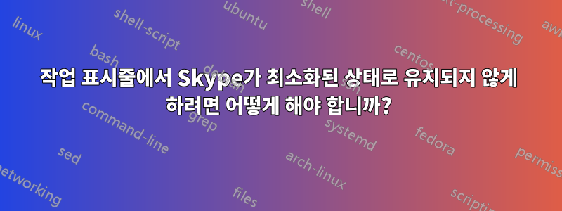 작업 표시줄에서 Skype가 최소화된 상태로 유지되지 않게 하려면 어떻게 해야 합니까?