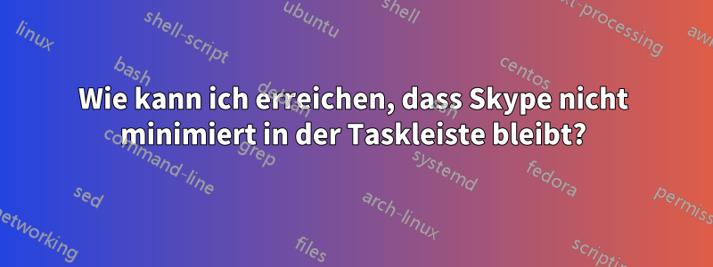 Wie kann ich erreichen, dass Skype nicht minimiert in der Taskleiste bleibt?