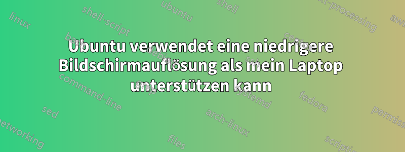Ubuntu verwendet eine niedrigere Bildschirmauflösung als mein Laptop unterstützen kann